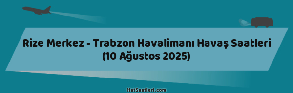 Rize Merkez - Trabzon Havalimanı Havaş Saatleri (10 Ağustos 2025)